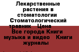 Лекарственные растения в стоматологии  Стоматологический травник › Цена ­ 456 - Все города Книги, музыка и видео » Книги, журналы   